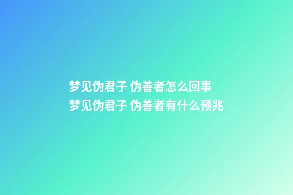 梦见伪君子 伪善者怎么回事 梦见伪君子 伪善者有什么预兆